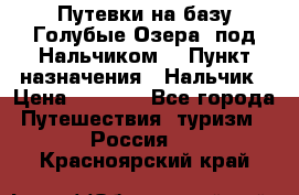 Путевки на базу“Голубые Озера“ под Нальчиком. › Пункт назначения ­ Нальчик › Цена ­ 6 790 - Все города Путешествия, туризм » Россия   . Красноярский край